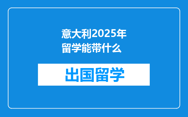 意大利2025年留学能带什么