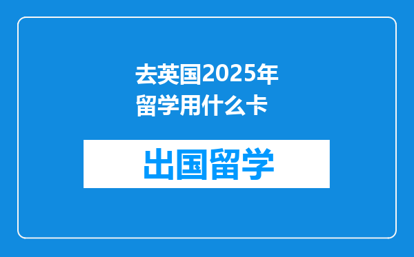去英国2025年留学用什么卡
