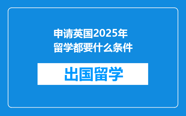 申请英国2025年留学都要什么条件
