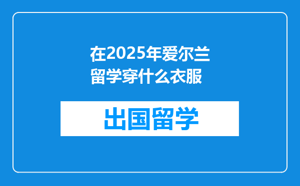 在2025年爱尔兰留学穿什么衣服