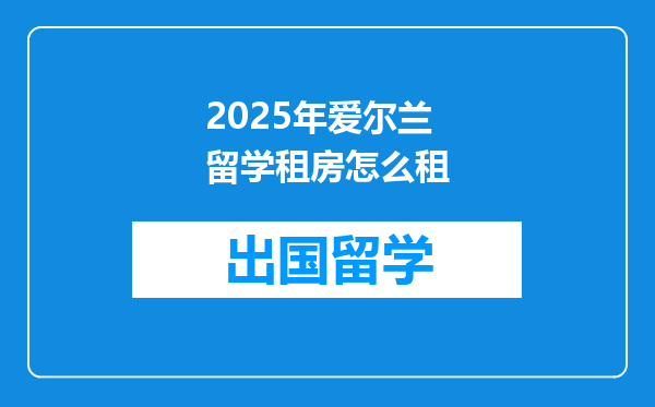2025年爱尔兰留学租房怎么租