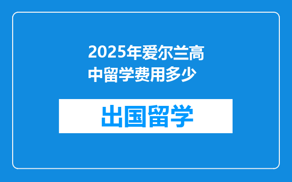 2025年爱尔兰高中留学费用多少