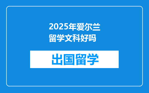 2025年爱尔兰留学文科好吗