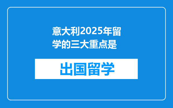 意大利2025年留学的三大重点是