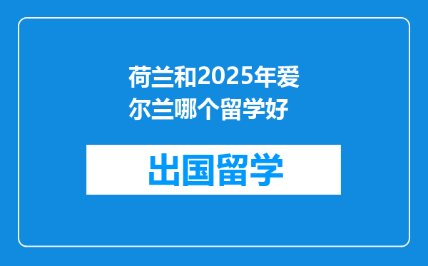 荷兰和2025年爱尔兰哪个留学好