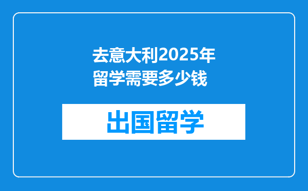 去意大利2025年留学需要多少钱