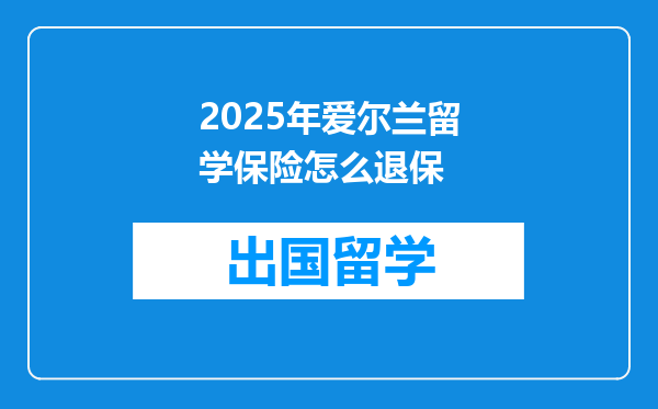 2025年爱尔兰留学保险怎么退保