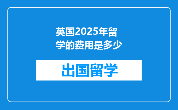 英国2025年留学的费用是多少