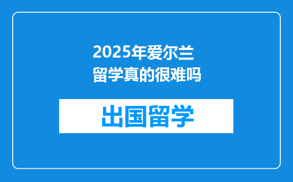 2025年爱尔兰留学真的很难吗