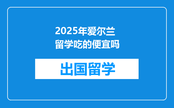 2025年爱尔兰留学吃的便宜吗