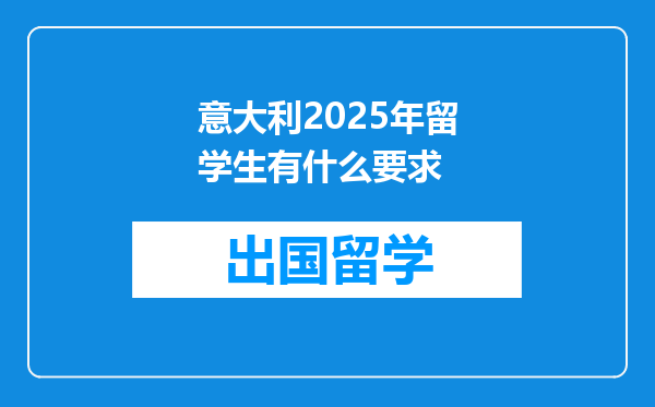 意大利2025年留学生有什么要求