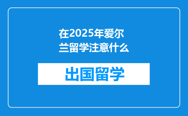 在2025年爱尔兰留学注意什么