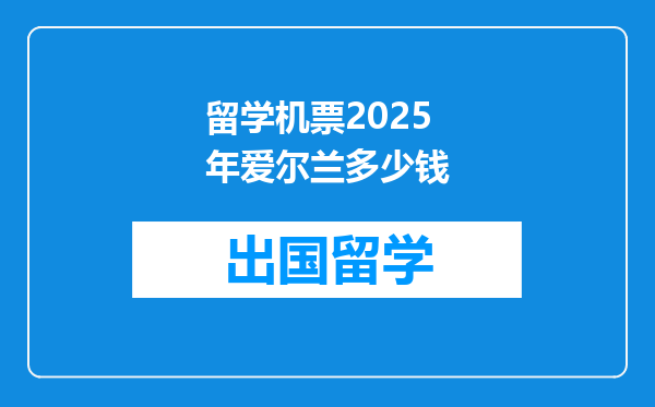 留学机票2025年爱尔兰多少钱