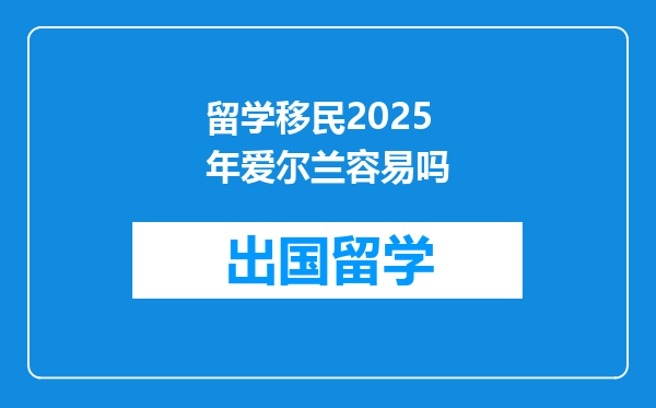留学移民2025年爱尔兰容易吗