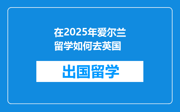 在2025年爱尔兰留学如何去英国