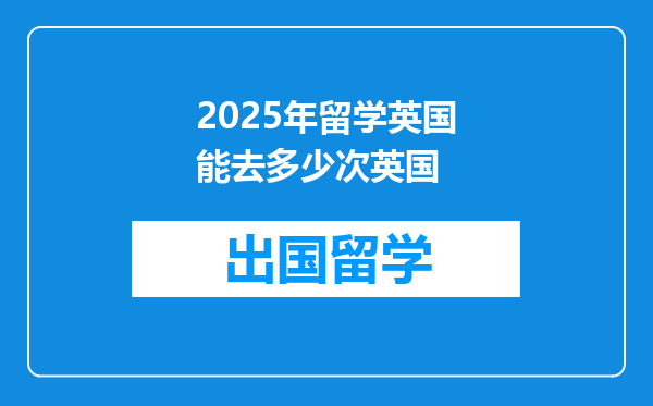 2025年留学英国能去多少次英国