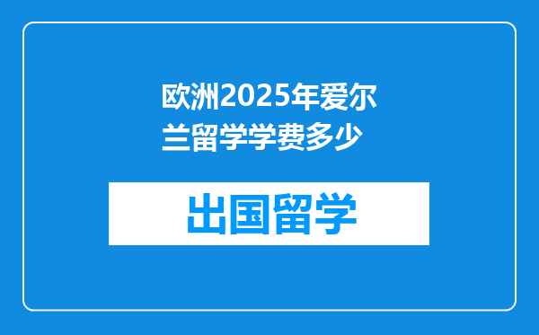 欧洲2025年爱尔兰留学学费多少