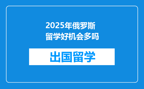 2025年俄罗斯留学好机会多吗
