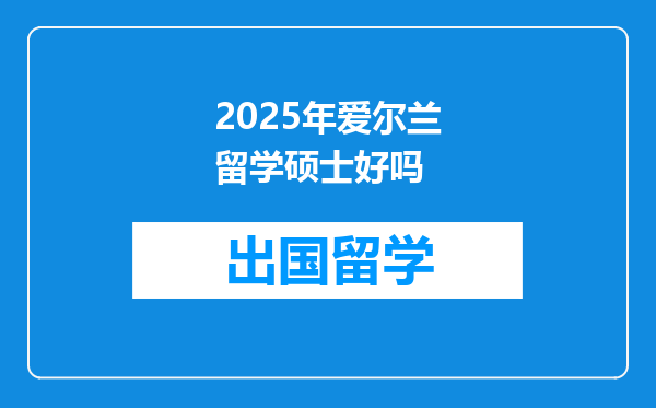 2025年爱尔兰留学硕士好吗