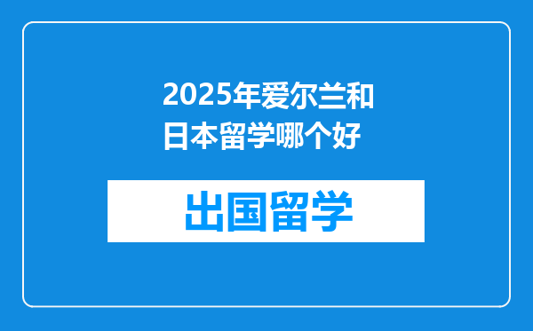 2025年爱尔兰和日本留学哪个好