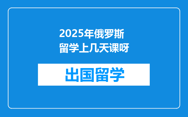 2025年俄罗斯留学上几天课呀