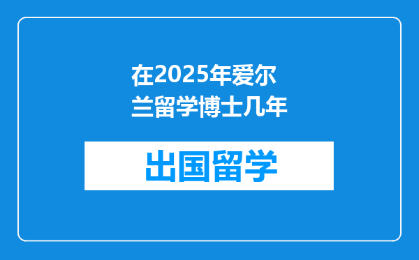 在2025年爱尔兰留学博士几年