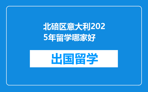北碚区意大利2025年留学哪家好