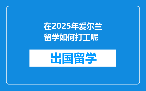 在2025年爱尔兰留学如何打工呢