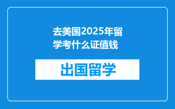 去美国2025年留学考什么证值钱