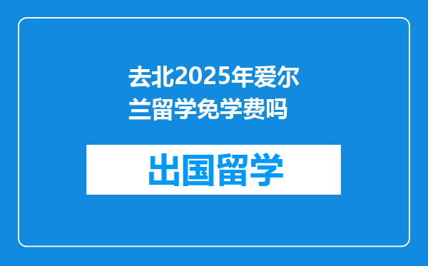 去北2025年爱尔兰留学免学费吗