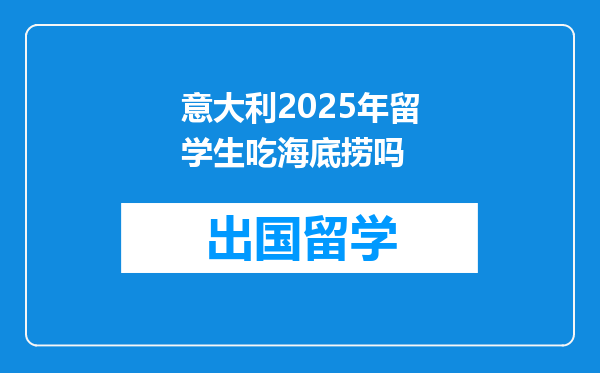意大利2025年留学生吃海底捞吗