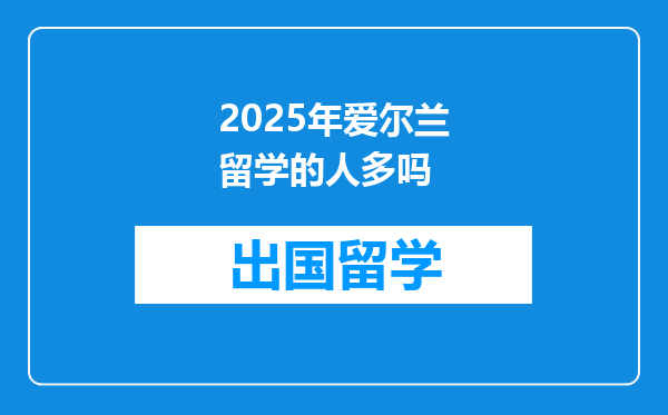 2025年爱尔兰留学的人多吗