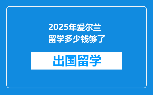 2025年爱尔兰留学多少钱够了