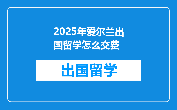 2025年爱尔兰出国留学怎么交费
