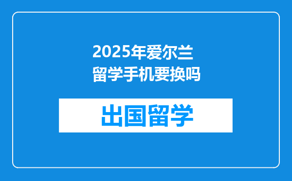 2025年爱尔兰留学手机要换吗