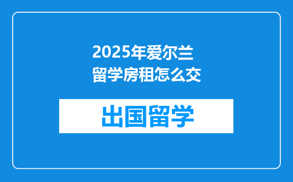 2025年爱尔兰留学房租怎么交
