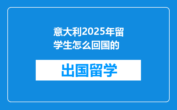 意大利2025年留学生怎么回国的