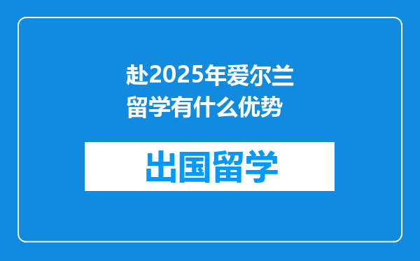赴2025年爱尔兰留学有什么优势