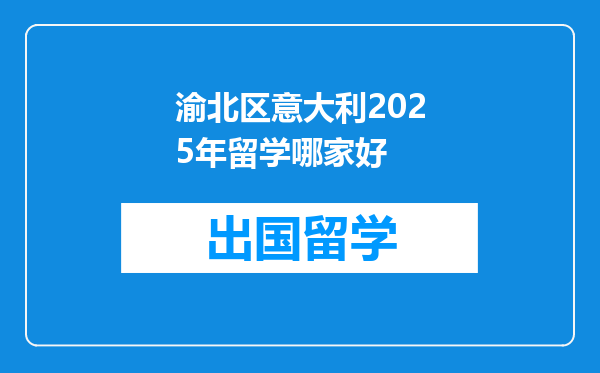 渝北区意大利2025年留学哪家好