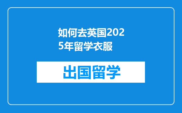 如何去英国2025年留学衣服