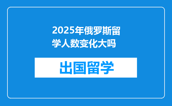2025年俄罗斯留学人数变化大吗
