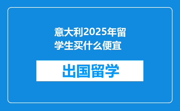 意大利2025年留学生买什么便宜