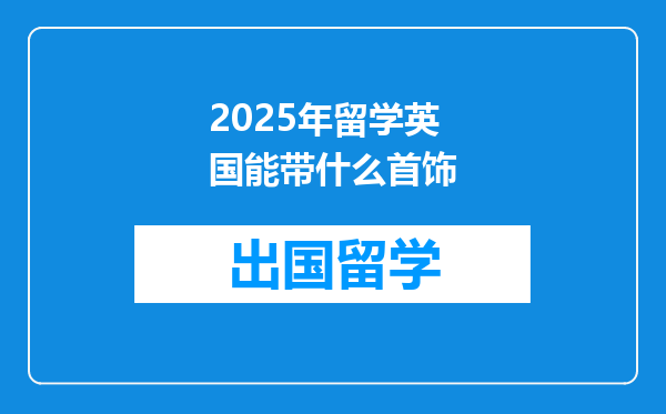 2025年留学英国能带什么首饰