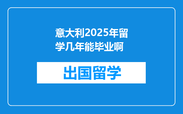 意大利2025年留学几年能毕业啊