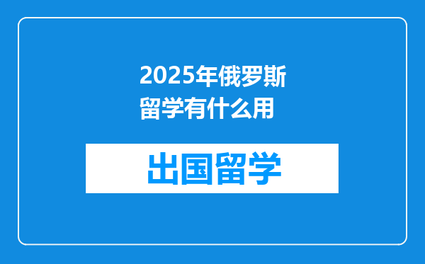 2025年俄罗斯留学有什么用