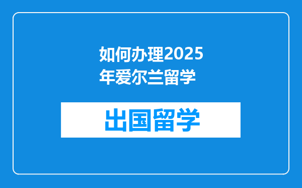 如何办理2025年爱尔兰留学