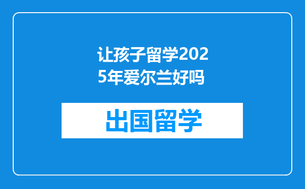 让孩子留学2025年爱尔兰好吗