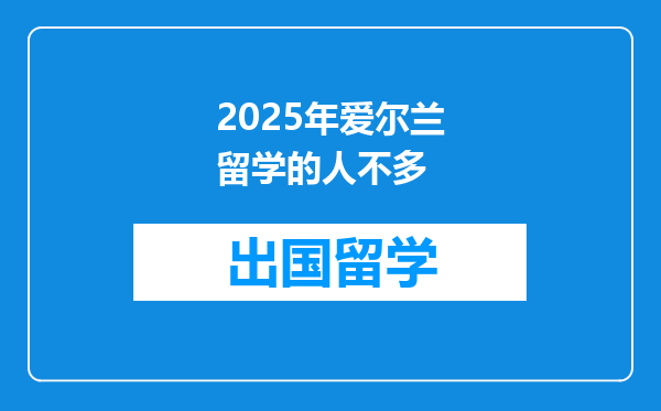 2025年爱尔兰留学的人不多