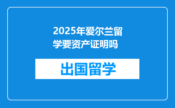 2025年爱尔兰留学要资产证明吗