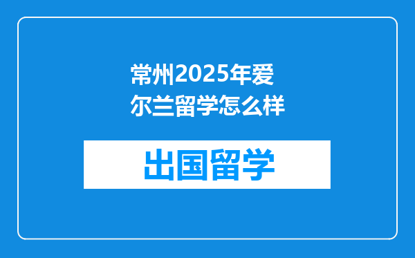 常州2025年爱尔兰留学怎么样